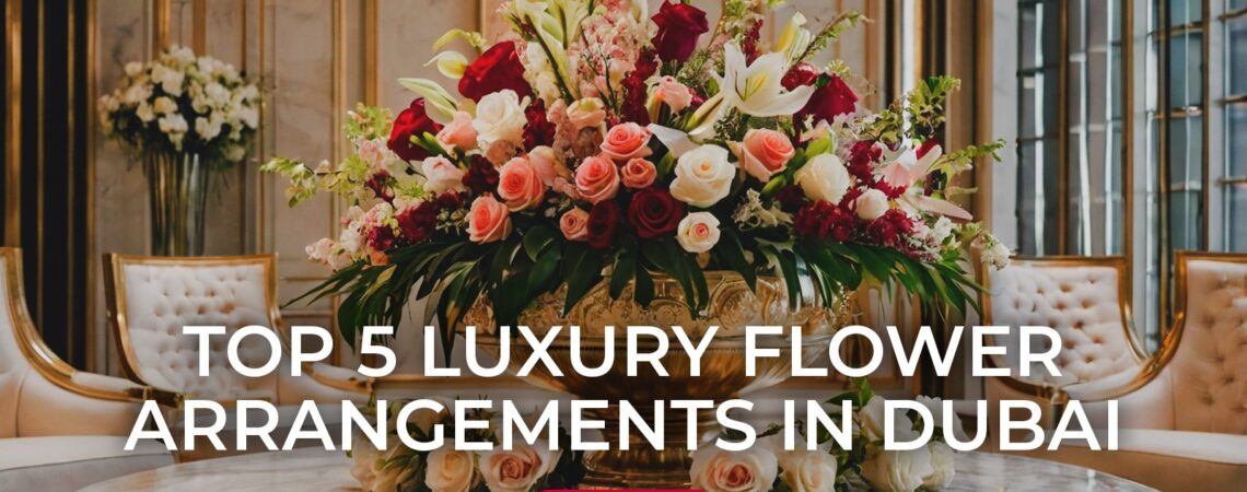 Top 5 Luxury Flower Arrangements in Dubai That Will Blow Your Mind!